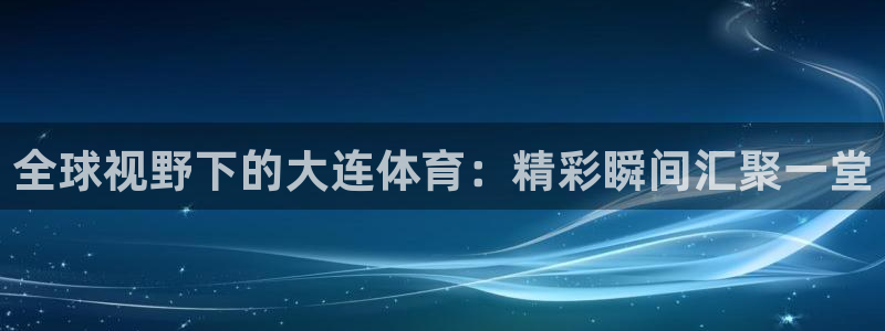 全球视野下的大连体育：精彩瞬间汇聚一堂