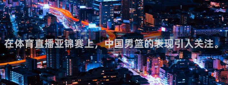 在体育直播亚锦赛上，中国男篮的表现引人关注。
