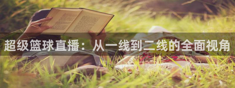 超级篮球直播：从一线到二线的全面视角