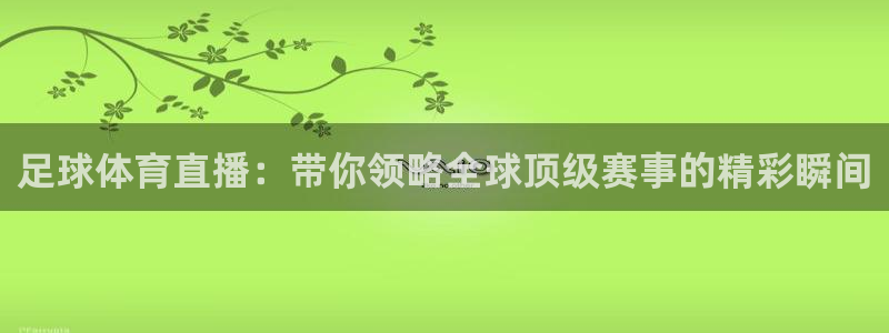 足球体育直播：带你领略全球顶级赛事的精彩瞬间
