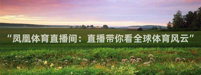 “凤凰体育直播间：直播带你看全球体育风云”
