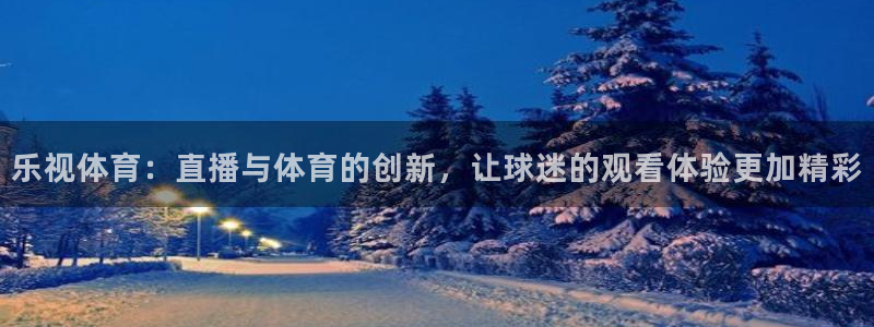 乐视体育：直播与体育的创新，让球迷的观看体验更加精彩
