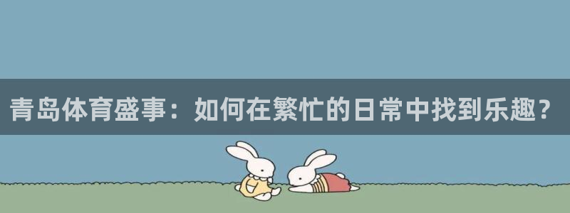 青岛体育盛事：如何在繁忙的日常中找到乐趣？