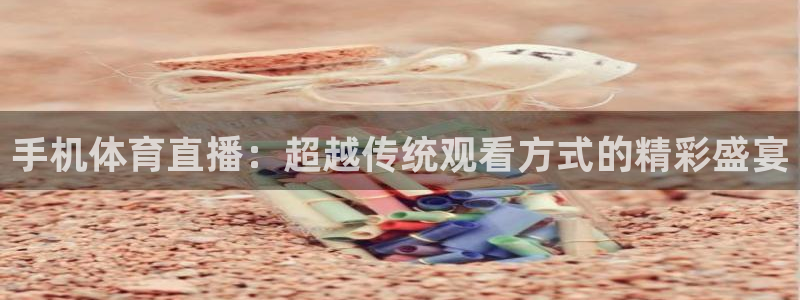 手机体育直播：超越传统观看方式的精彩盛宴