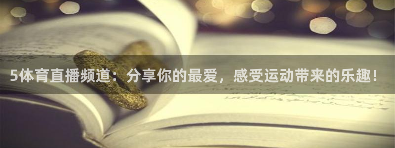 5体育直播频道：分享你的最爱，感受运动带来的乐趣！