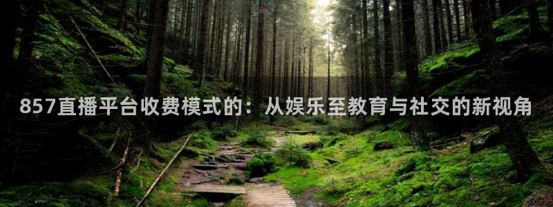 857直播平台收费模式的：从娱乐至教育与社交的新视角
